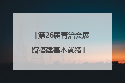 第26届青洽会展馆搭建基本就绪